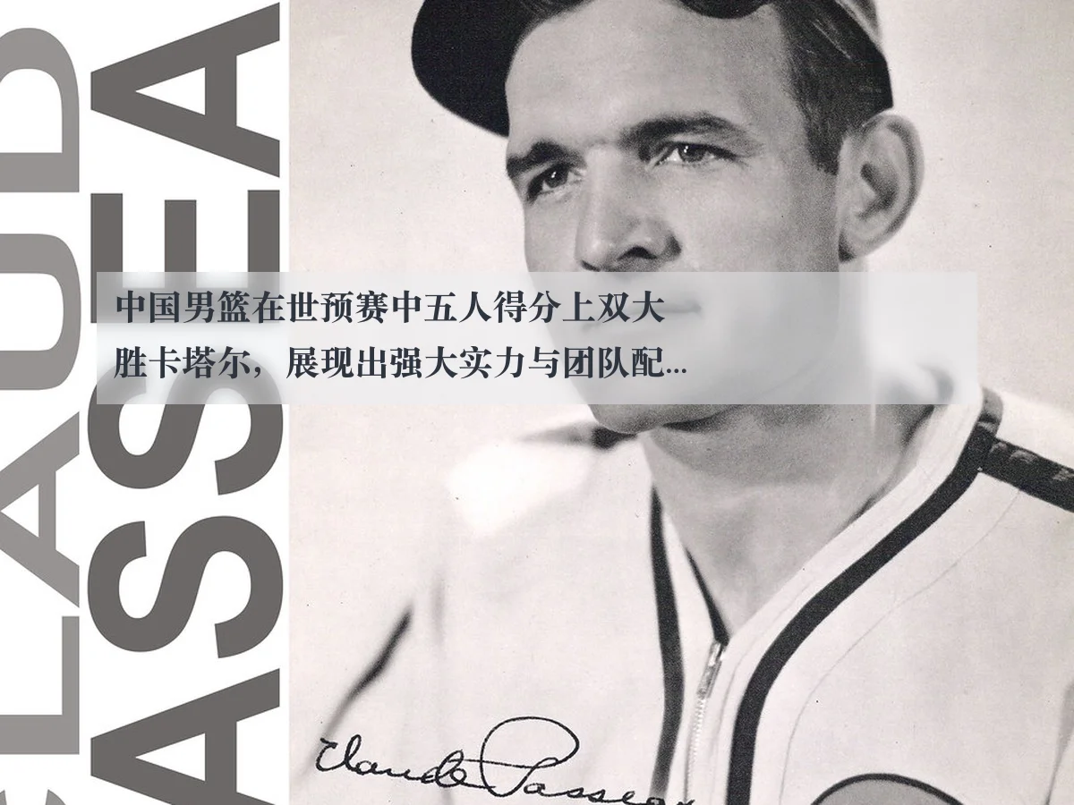 中国男篮在世预赛中五人得分上双大胜卡塔尔，展现出强大实力与团队配合